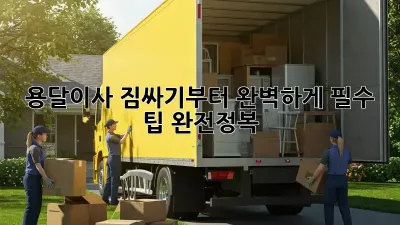 용달이사, 짐싸기부터 완벽하게! 필수 팁 완전정복
