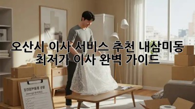 오산시 이사 서비스 추천: 내삼미동 최저가 이사 완벽 가이드! 🚚🏠