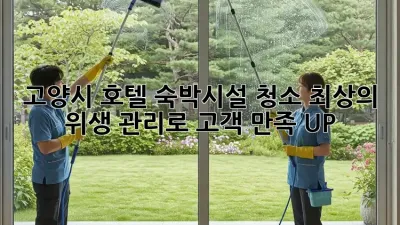 고양시 호텔 숙박시설 청소, 최상의 위생 관리로 고객 만족 UP!