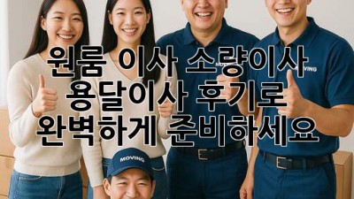 원룸 이사? 소량이사, 용달이사 후기로 완벽하게 준비하세요!